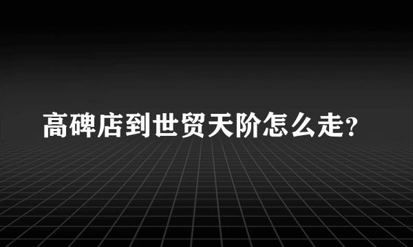 高碑店到世贸天阶怎么走？