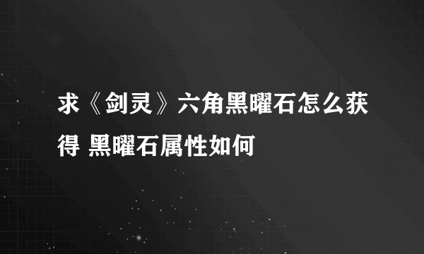 求《剑灵》六角黑曜石怎么获得 黑曜石属性如何