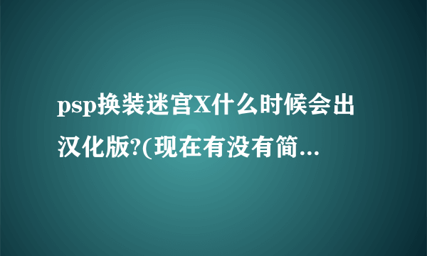 psp换装迷宫X什么时候会出汉化版?(现在有没有简单菜单汉化）