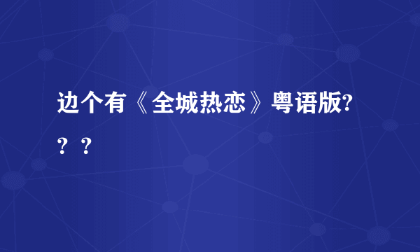 边个有《全城热恋》粤语版?？？