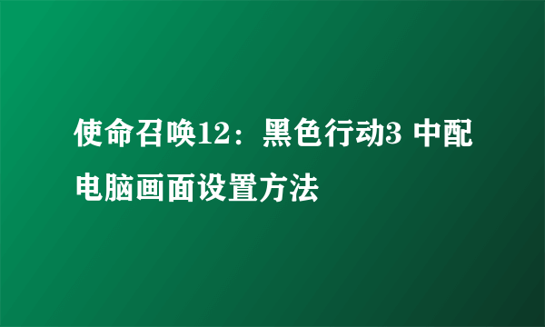 使命召唤12：黑色行动3 中配电脑画面设置方法