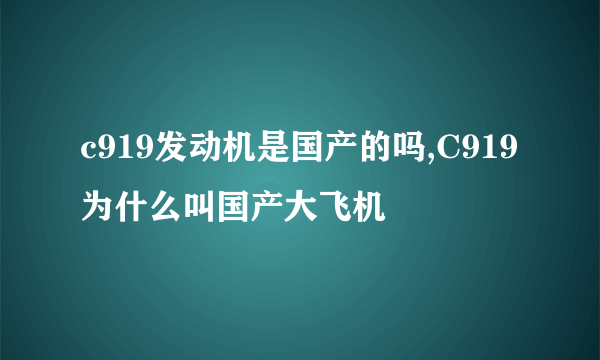 c919发动机是国产的吗,C919为什么叫国产大飞机