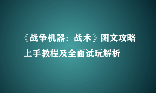 《战争机器：战术》图文攻略 上手教程及全面试玩解析