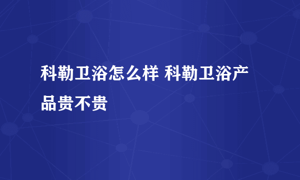 科勒卫浴怎么样 科勒卫浴产品贵不贵