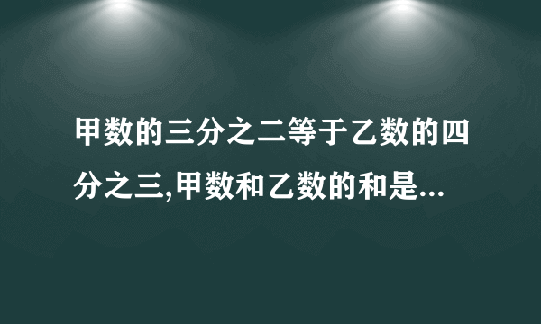 甲数的三分之二等于乙数的四分之三,甲数和乙数的和是34,两数的差是()