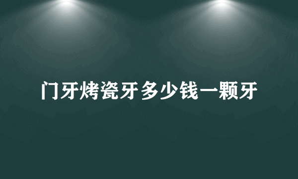 门牙烤瓷牙多少钱一颗牙