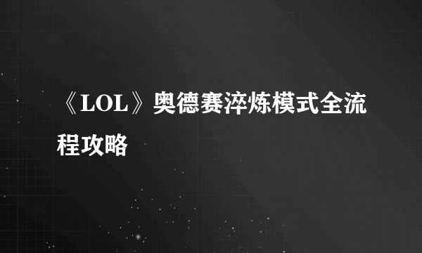 《LOL》奥德赛淬炼模式全流程攻略​