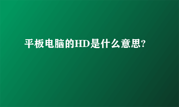 平板电脑的HD是什么意思?