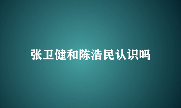 张卫健和陈浩民认识吗