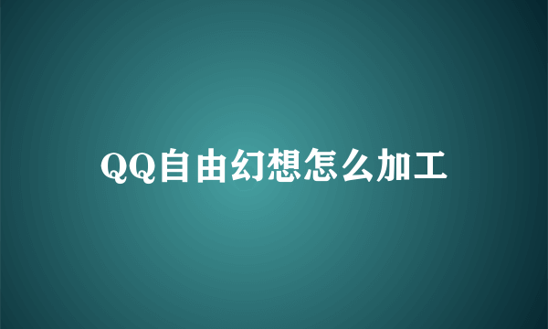 QQ自由幻想怎么加工