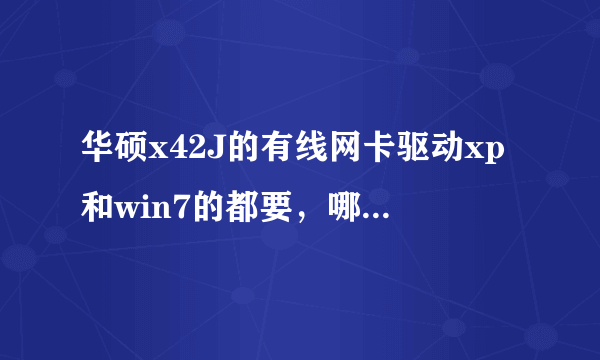 华硕x42J的有线网卡驱动xp和win7的都要，哪位大侠能发给我，谢谢了！！357383836@.QQ.COM