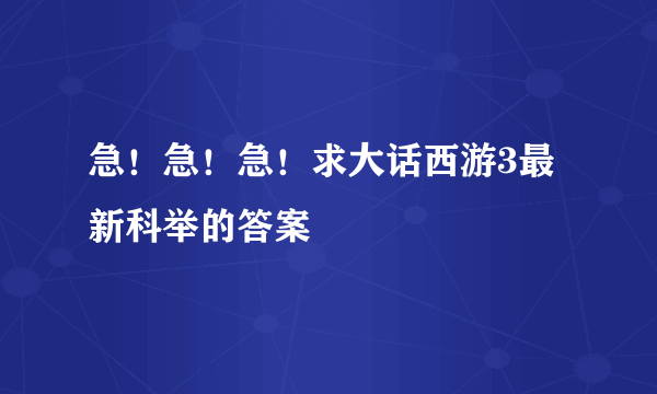 急！急！急！求大话西游3最新科举的答案