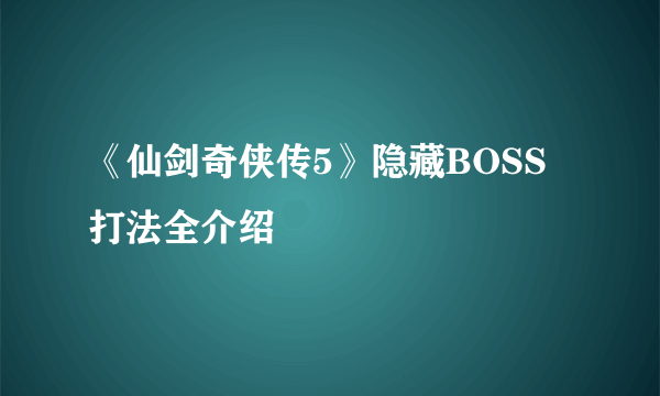 《仙剑奇侠传5》隐藏BOSS打法全介绍