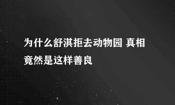 为什么舒淇拒去动物园 真相竟然是这样善良