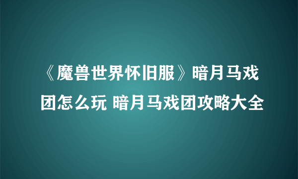 《魔兽世界怀旧服》暗月马戏团怎么玩 暗月马戏团攻略大全