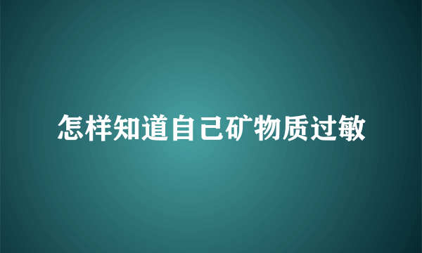 怎样知道自己矿物质过敏