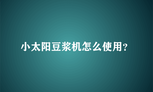 小太阳豆浆机怎么使用？