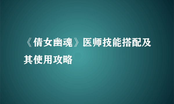 《倩女幽魂》医师技能搭配及其使用攻略