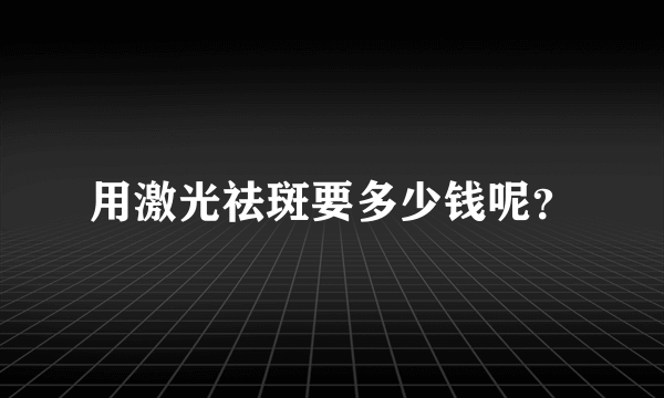 用激光祛斑要多少钱呢？