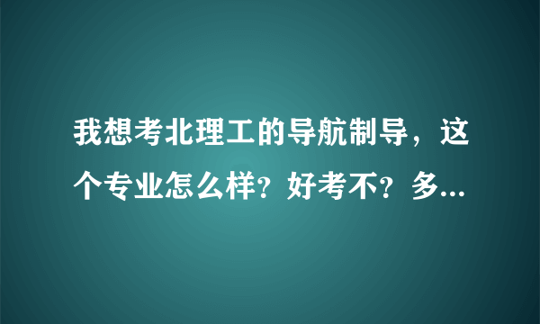 我想考北理工的导航制导，这个专业怎么样？好考不？多少分能走？