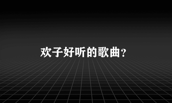 欢子好听的歌曲？