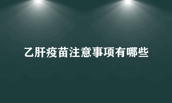 乙肝疫苗注意事项有哪些