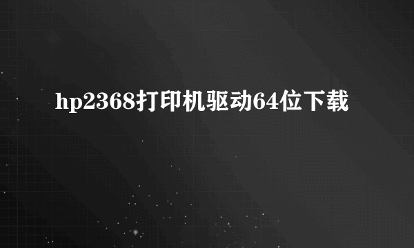 hp2368打印机驱动64位下载