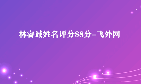 林睿诚姓名评分88分-飞外网