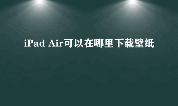 iPad Air可以在哪里下载壁纸