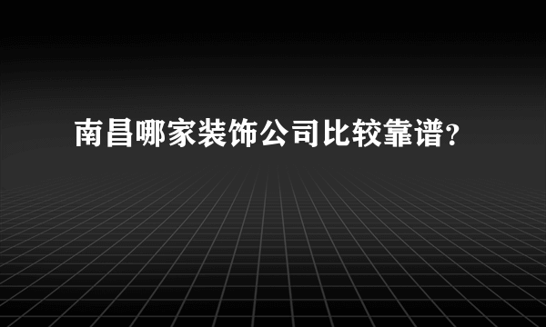 南昌哪家装饰公司比较靠谱？