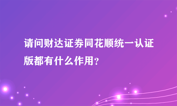 请问财达证券同花顺统一认证版都有什么作用？