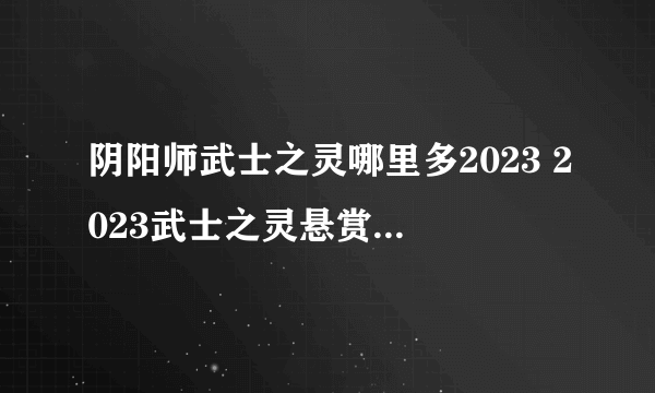 阴阳师武士之灵哪里多2023 2023武士之灵悬赏封印位置大全