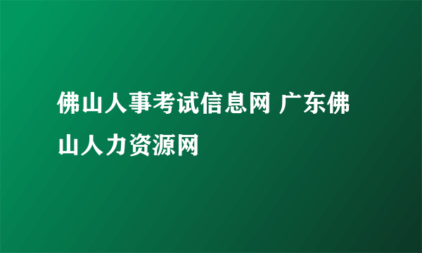 佛山人事考试信息网 广东佛山人力资源网