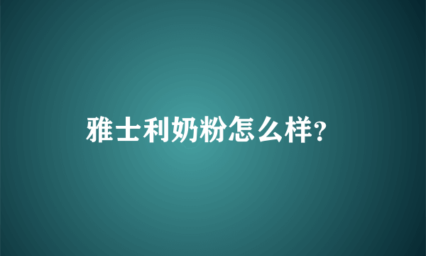 雅士利奶粉怎么样？