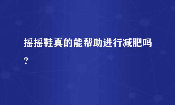 摇摇鞋真的能帮助进行减肥吗？