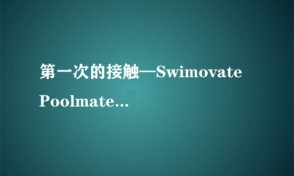 第一次的接触—Swimovate Poolmate live游泳手表购入半年记