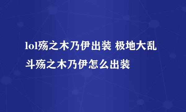 lol殇之木乃伊出装 极地大乱斗殇之木乃伊怎么出装