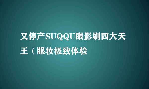 又停产SUQQU眼影刷四大天王（眼妆极致体验