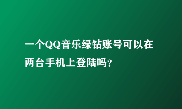 一个QQ音乐绿钻账号可以在两台手机上登陆吗？