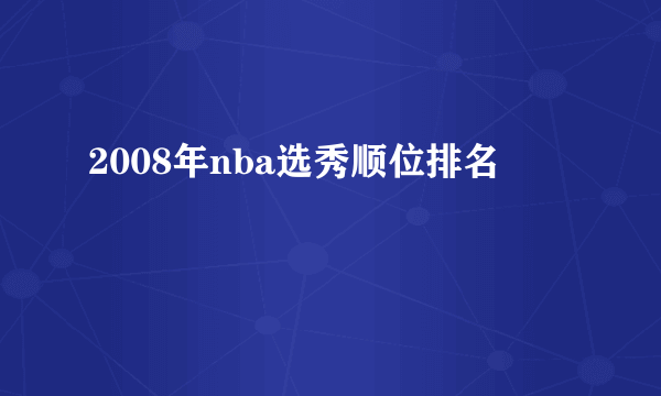 2008年nba选秀顺位排名