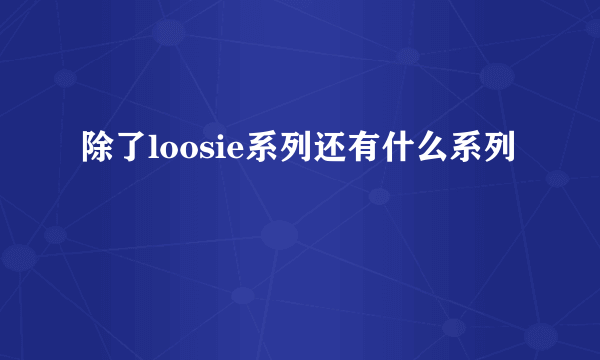 除了loosie系列还有什么系列