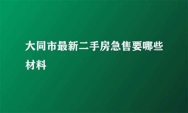 大同市最新二手房急售要哪些材料