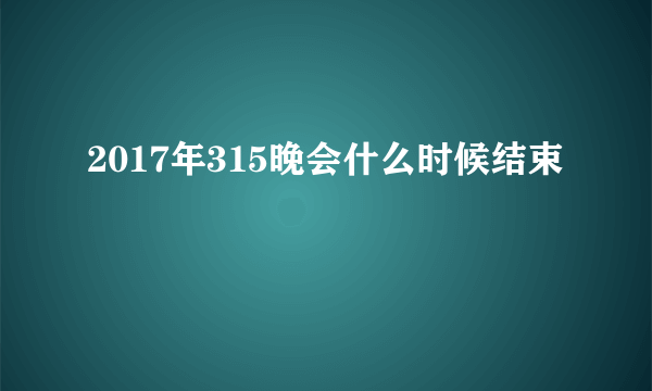 2017年315晚会什么时候结束