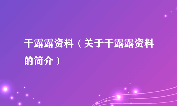 干露露资料（关于干露露资料的简介）