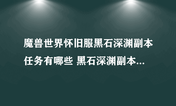 魔兽世界怀旧服黑石深渊副本任务有哪些 黑石深渊副本任务汇总介绍