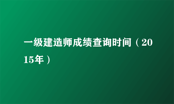 一级建造师成绩查询时间（2015年）