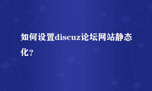 如何设置discuz论坛网站静态化？