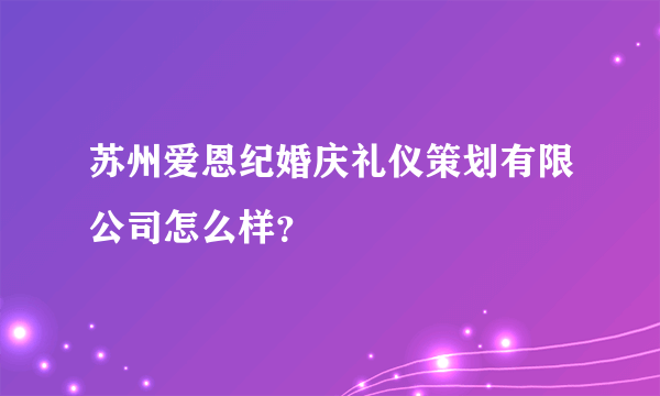 苏州爱恩纪婚庆礼仪策划有限公司怎么样？