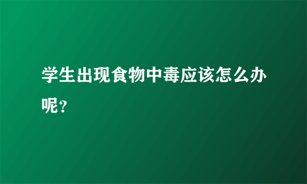 学生出现食物中毒应该怎么办呢？