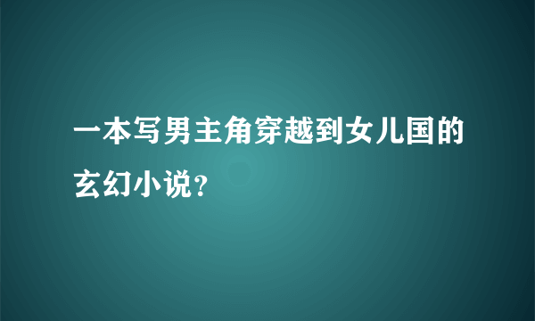 一本写男主角穿越到女儿国的玄幻小说？